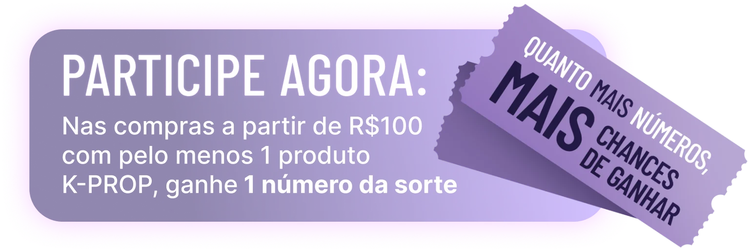 Participe agora: Nas compras a partir de R$100 com pelo menos 1 produto K-PROP, ganhe 1 número da sorte. Quanto mais números, mais chances de ganhar.